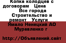 Копка колодцев с договорам › Цена ­ 4 200 - Все города Строительство и ремонт » Услуги   . Ямало-Ненецкий АО,Муравленко г.